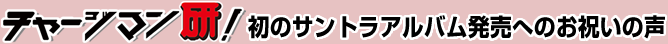 チャージマン研！初のサントラアルバム発売へのお祝いの声