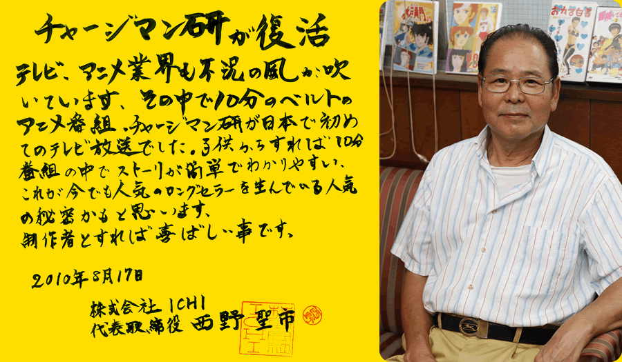 チャージマン研が復活　テレビ、アニメ業界も不況の風が吹いています。その中で10分のベルトのアニメ番組、チャージマン研が日本で初めてのテレビ放送でした。子供からすれば10分番組の中でストーリが簡単でわかりやすい。これが今でも人気のロングセラーを生んでいる人気の秘密かもと思います。制作者とすれば喜ばしいことです。　西野聖市